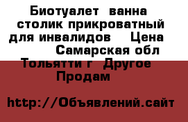 Биотуалет, ванна, столик прикроватный для инвалидов. › Цена ­ 16 000 - Самарская обл., Тольятти г. Другое » Продам   